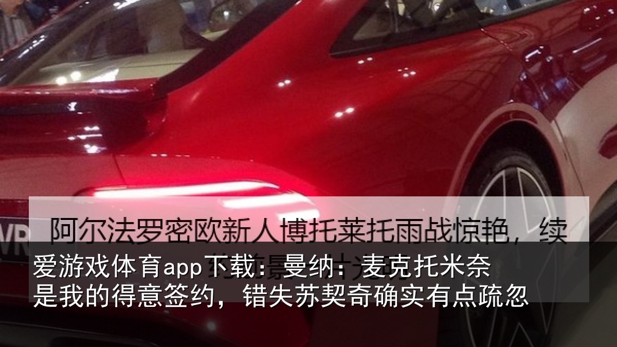 爱游戏体育app下载：曼纳：麦克托米奈是我的得意签约，错失苏契奇确实有点疏忽