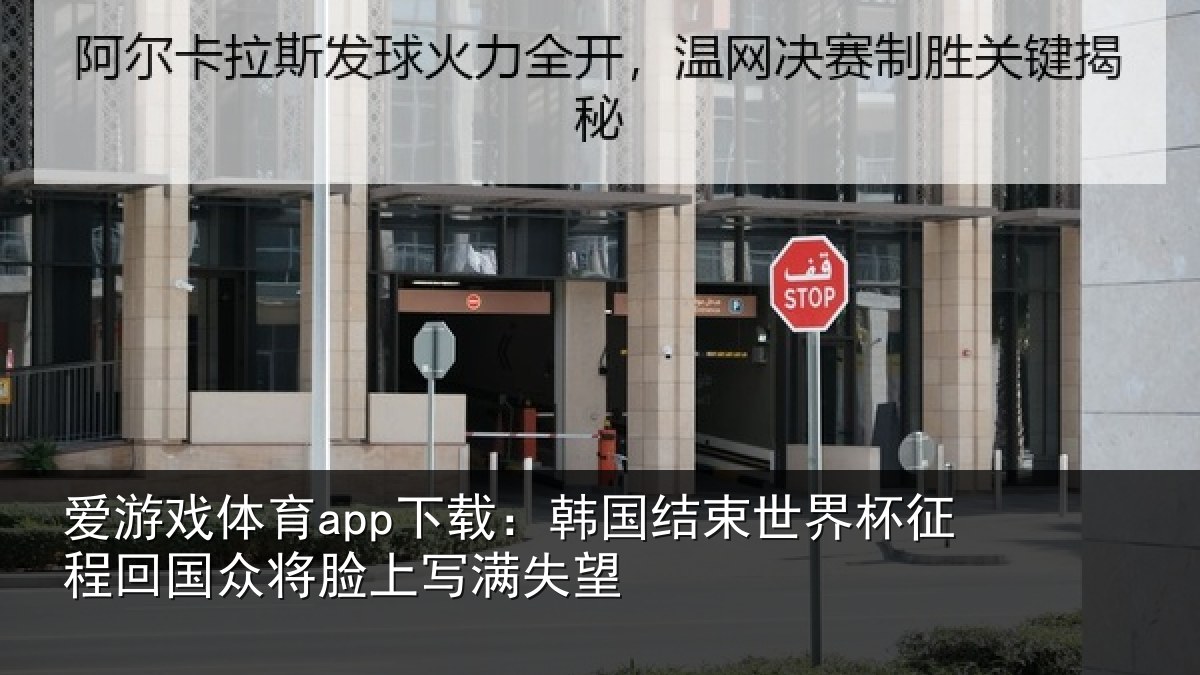 爱游戏体育app下载：韩国结束世界杯征程回相关情况望