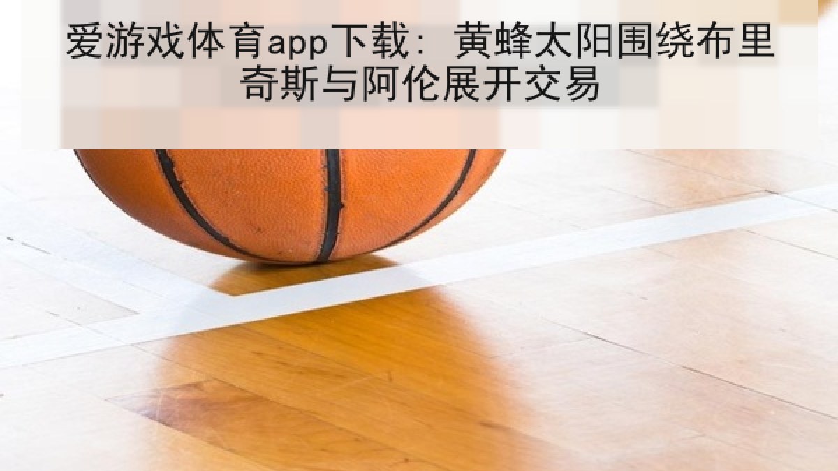 爱游戏体育app下载: 黄蜂太阳围绕布里奇斯与阿伦展开交易