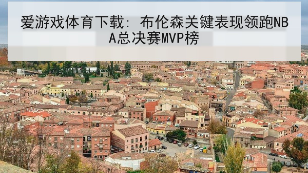 爱游戏体育下载: 布伦森关键表现领跑NBA总决赛MVP榜