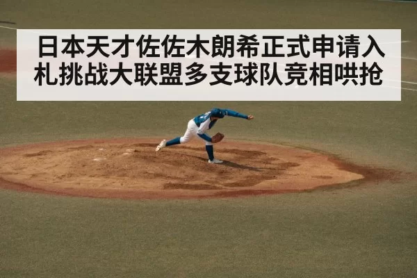日本天才佐佐木朗希正式申请入札挑战大联盟多支球队竞相哄抢