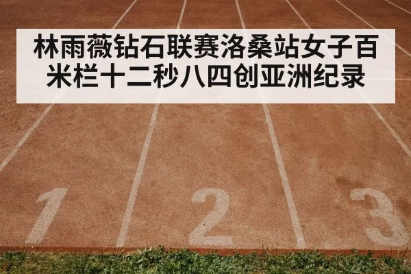 林雨薇钻石联赛洛桑站女子百米栏十二秒八四创亚洲纪录
