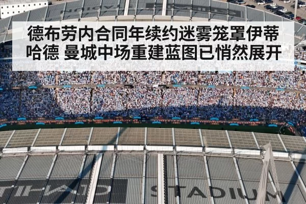 德布劳内合同年续约迷雾笼罩伊蒂哈德 曼城中场重建蓝图已悄然展开