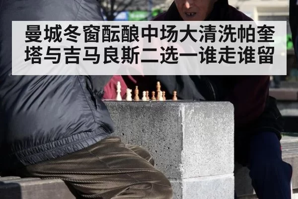 曼城冬窗酝酿中场大清洗帕奎塔与吉马良斯二选一谁走谁留