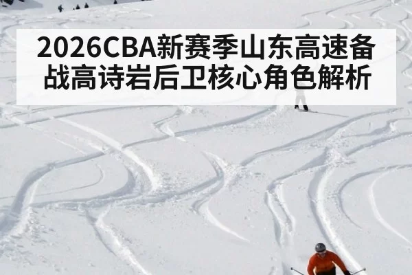 2026CBA新赛季山东高速备战高诗岩后卫核心角色解析
