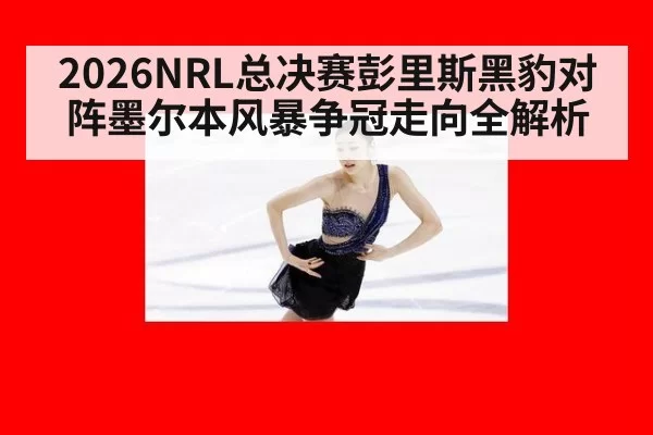 2026NRL总决赛彭里斯黑豹对阵墨尔本风暴争冠走向全解析