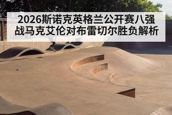 2026斯诺克英格兰公开赛八强战马克艾伦对布雷切尔胜负解析